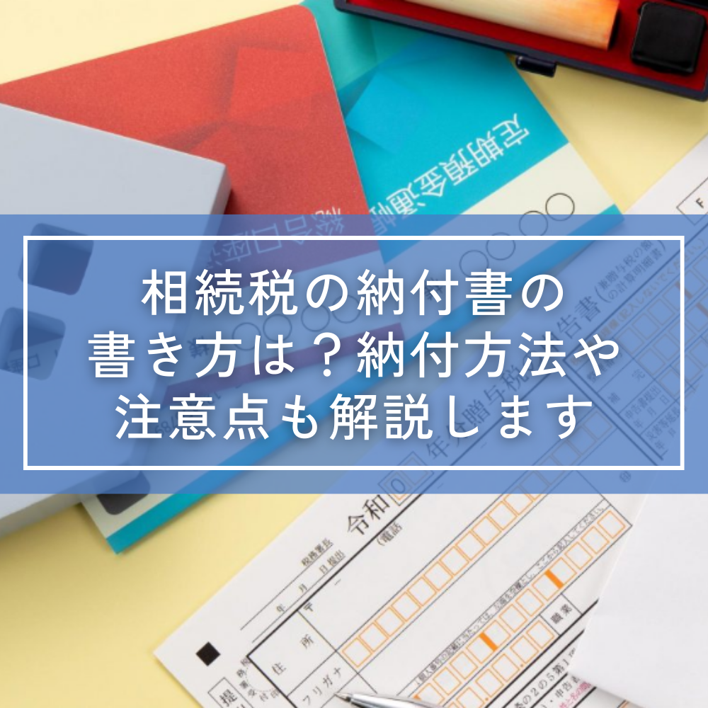 相続税の納付書の書き方は？納付方法や注意点も解説します