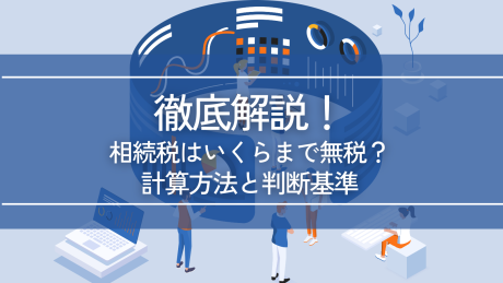 相続税はいくらまで無税か徹底解説【2025年】計算方法と判断基準