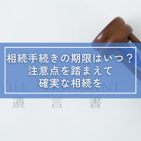 相続手続きの期限はいつ?注意点を踏まえて確実な相続を