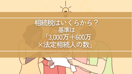 相続税はいくらから？基準は「3,000万円＋600万円×法定相続人の数」 | 相続税